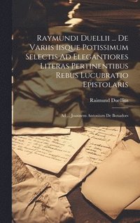 bokomslag Raymundi Duellii ... De Variis Iisque Potissimum Selectis Ad Elegantiores Literas Pertinentibus Rebus Lucubratio Epistolaris