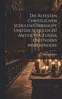Die Ältesten Christlichen Schulen Überhaupt Und Die Schulen Zu Antiochia, Edessa Und Nisibis Insbesondere