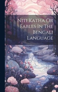 bokomslag Niti Katha Or Fables In The Bengali Language