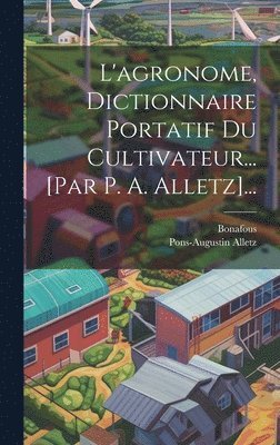 Pons-Augustin Alletz, Bonafous - L'agronome, Dictionnaire Portatif Du Cultivateur... [par P. A. Alletz]..., Inbunden