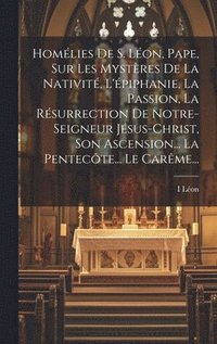 bokomslag Homlies De S. Lon, Pape, Sur Les Mystres De La Nativit, L'piphanie, La Passion, La Rsurrection De Notre-seigneur Jsus-christ, Son Ascension... La Pentecte... Le Carme...