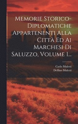 Memorie Storico-diplomatiche Appartenenti Alla Citt Ed Ai Marchesi Di Saluzzo, Volume 1... 1