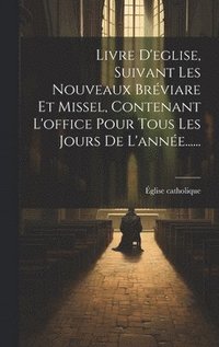bokomslag Livre D'eglise, Suivant Les Nouveaux Brviare Et Missel, Contenant L'office Pour Tous Les Jours De L'anne......