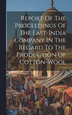 bokomslag Report Of The Proceedings Of The East-india Company In The Regard To The Production Of Cotton-wool