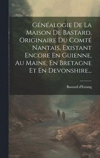 bokomslag Gnalogie De La Maison De Bastard, Originaire Du Comt Nantais, Existant Encore En Guienne, Au Maine, En Bretagne Et En Devonshire...