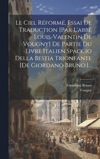 bokomslag Le Ciel Rform, Essai De Traduction [par L'abb Louis-valentin De Vougny] De Partie Du Livre Italien Spaccio Della Bestia Trionfante [de Giordano Bruno.]...