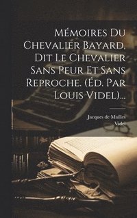 bokomslag Mmoires Du Chevalier Bayard, Dit Le Chevalier Sans Peur Et Sans Reproche. (d. Par Louis Videl)...