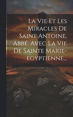 bokomslag La Vie Et Les Miracles De Saint Antoine, Abb. Avec La Vie De Sainte Marie-egyptienne...