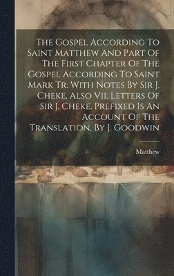 bokomslag The Gospel According To Saint Matthew And Part Of The First Chapter Of The Gospel According To Saint Mark Tr. With Notes By Sir J. Cheke, Also Vii. Letters Of Sir J. Cheke. Prefixed Is An Account Of