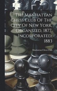 bokomslag The Manhattan Chess Club Of The City Of New York, Organized, 1877, Incorporated, 1883