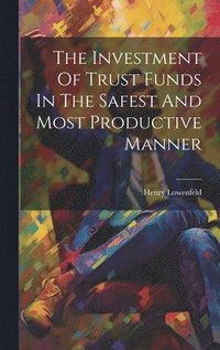 bokomslag The Investment Of Trust Funds In The Safest And Most Productive Manner