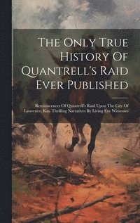 bokomslag The Only True History Of Quantrell's Raid Ever Published