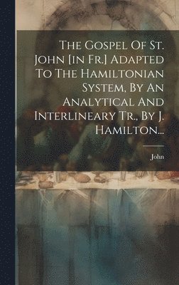 bokomslag Gospel Of St. John [in Fr.] Adapted To The Hamiltonian System, By An Analytical And Interlineary Tr., By J. Hamilton...
