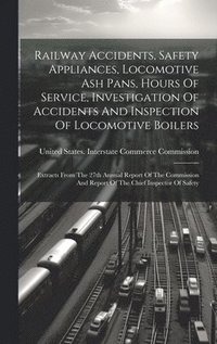 bokomslag Railway Accidents, Safety Appliances, Locomotive Ash Pans, Hours Of Service, Investigation Of Accidents And Inspection Of Locomotive Boilers