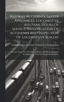 Railway Accidents, Safety Appliances, Locomotive Ash Pans, Hours Of Service, Investigation Of Accidents And Inspection Of Locomotive Boilers 1