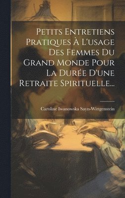 bokomslag Petits Entretiens Pratiques  L'usage Des Femmes Du Grand Monde Pour La Dure D'une Retraite Spirituelle...