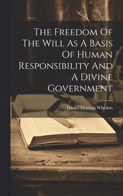 Freedom Of The Will As A Basis Of Human Responsibility And A Divine Government