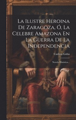 bokomslag La Ilustre Heroina De Zaragoza, , La Celebre Amazona En La Guerra De La Independencia