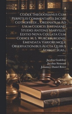 bokomslag Codex Theodosianus Cum Perpetuis Commentariis Jacobi Gothofredi ... Ordinatum Ad Usum Codicis Justinianei Studio Antonii Marvillii. Editio Nova Collata Cum Codice M. S. Wurceburgensi, Emendata