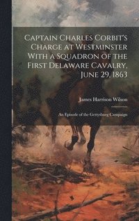 bokomslag Captain Charles Corbit's Charge at Westminster With a Squadron of the First Delaware Cavalry, June 29, 1863