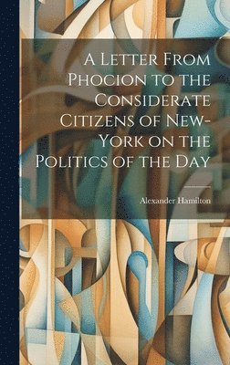 Alexander 1757-1804 Hamilton, Alexander Hamilton - Letter From Phocion to the Considerate Citizens of New-York on the Politics of the Day [microform], Inbunden