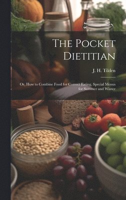 J. H. (John Henry) Tilden - Pocket Dietitian; or, How to Combine Food for Correct Eating, Special Menus for Summer and Winter, Inbunden