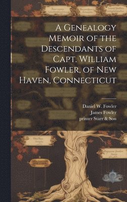 A Genealogy Memoir of the Descendants of Capt. William Fowler, of New Haven, Connecticut 1