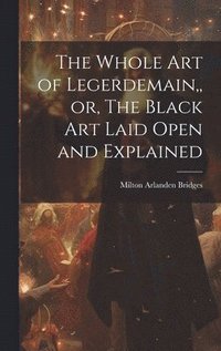 bokomslag The Whole Art of Legerdemain, or, The Black Art Laid Open and Explained