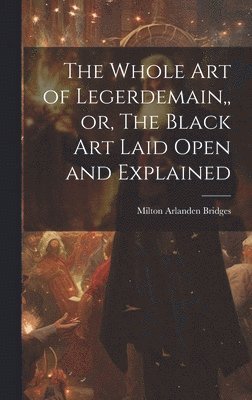 bokomslag The Whole Art of Legerdemain, or, The Black Art Laid Open and Explained