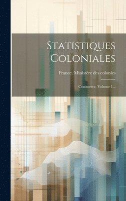 Statistiques Coloniales: Commerce, Volume 1... 1