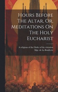bokomslag Hours Before The Altar, Or, Meditations On The Holy Eucharist