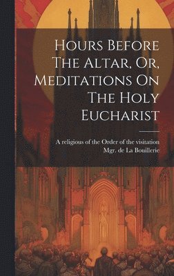 Hours Before The Altar, Or, Meditations On The Holy Eucharist 1