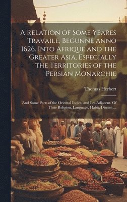 bokomslag A Relation of Some Yeares Travaile, Begunne Anno 1626. Into Afrique and the Greater Asia, Especially the Territories of the Persian Monarchie