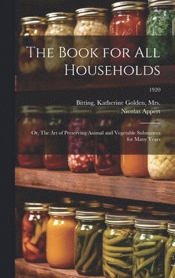 The Book for All Households; or, The Art of Preserving Animal and Vegetable Substances for Many Years; 1920 1