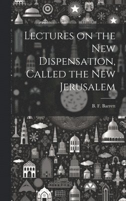 B. F. (Benjamin Fiske) Barrett - Lectures on the New Dispensation, Called the New Jerusalem [microform], Inbunden