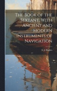 bokomslag Book of the Sextant, With Ancient and Modern Instruments of Navigation