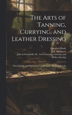 The Arts of Tanning, Currying, and Leather Dressing 1