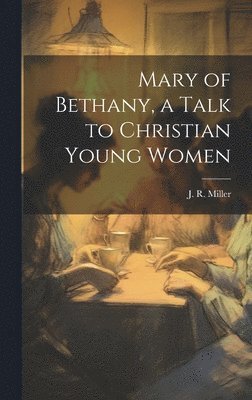 J. R. (James Russell) Miller - Mary of Bethany, a Talk to Christian Young Women, Inbunden