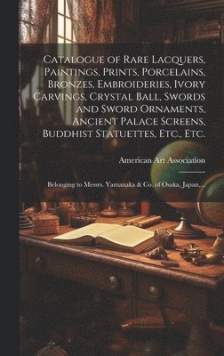 Catalogue of Rare Lacquers, Paintings, Prints, Porcelains, Bronzes, Embroideries, Ivory Carvings, Crystal Ball, Swords and Sword Ornaments, Ancient Palace Screens, Buddhist Statuettes, Etc., Etc. 1