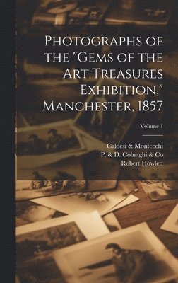 Robert 1831-1858 Howlett, Robert Howlett, P & D Colnaghi & Co, Thos Agnew and Sons Ltd - Photographs of the "Gems of the Art Treasures Exhibition," Manchester, 1857; Volume 1, Inbunden
