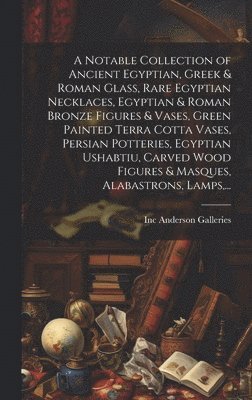 bokomslag A Notable Collection of Ancient Egyptian, Greek & Roman Glass, Rare Egyptian Necklaces, Egyptian & Roman Bronze Figures & Vases, Green Painted Terra Cotta Vases, Persian Potteries, Egyptian Ushabtiu,