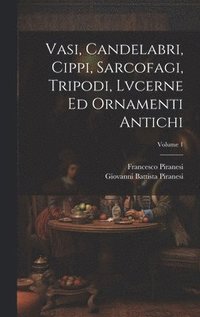 bokomslag Vasi, candelabri, cippi, sarcofagi, tripodi, lvcerne ed ornamenti antichi; Volume 1