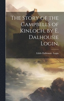 The Story of the Campbells of Kinloch, by E. Dalhousie Login. 1