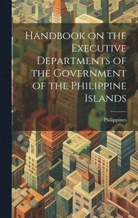 bokomslag Handbook on the Executive Departments of the Government of the Philippine Islands