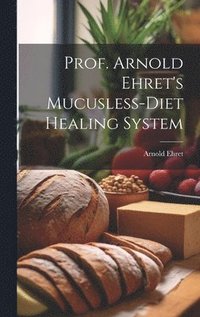 bokomslag Prof. Arnold Ehret's Mucusless-diet Healing System