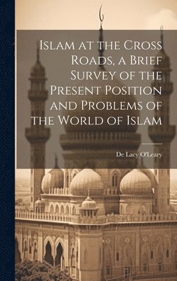 Islam at the Cross Roads, a Brief Survey of the Present Position and Problems of the World of Islam 1