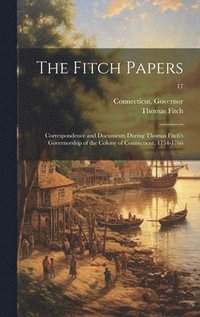 bokomslag The Fitch Papers; Correspondence and Documents During Thomas Fitch's Governorship of the Colony of Connecticut, 1754-1766; 17