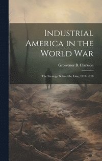 bokomslag Industrial America in the World War [microform]; the Strategy Behind the Line, 1917-1918