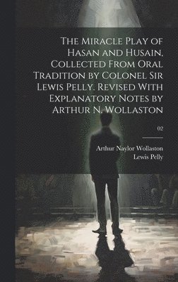 The Miracle Play of Hasan and Husain, Collected From Oral Tradition by Colonel Sir Lewis Pelly. Revised With Explanatory Notes by Arthur N. Wollaston; 02 1