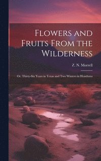 bokomslag Flowers and Fruits From the Wilderness; or, Thirty-six Years in Texas and Two Winters in Honduras